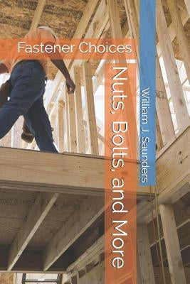 Nuts, Bolts, and More: Fastener Choices by Saunders, William J.