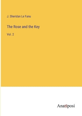 The Rose and the Key: Vol. 2 by Le Fanu, J. Sheridan