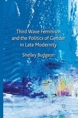 Third Wave Feminism and the Politics of Gender in Late Modernity by Budgeon, S.