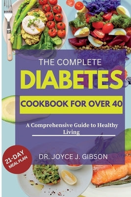 The Complete Diabetes Cookbook For Over 40.: A Comprehensive Guide to Healthy Living by Gibson, Joyce J.