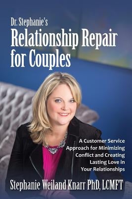 Dr. Stephanie's Relationship Repair for Couples: A Customer Service Approach for Minimizing Conflict and Creating Lasting Love in Your Relationships by Weiland Knarr, Stephanie