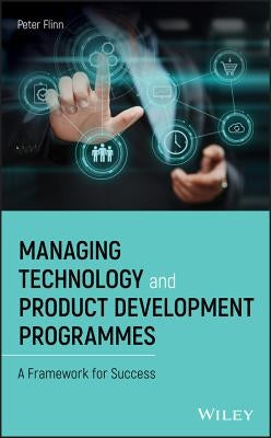 Managing Technology and Product Development Programmes: A Framework for Success by Flinn, Peter