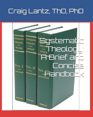 Systematic Theology: A Brief and Concise Handbook by Lantz, Charles Craig