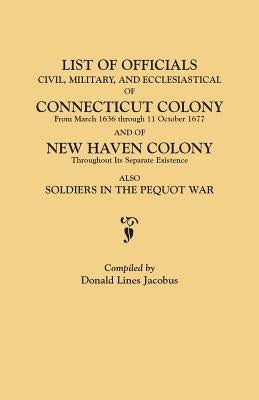 List of Officials, Civil, Military, and Ecclesiastical, of Connecticut Colony from March 1636 Through 11 October 1677 and of New Haven Colony Througho by Jacobus, Donald Lines