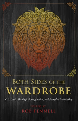 Both Sides of the Wardrobe: C. S. Lewis, Theological Imagination, and Everyday Discipleship by Fennell, Robert C.