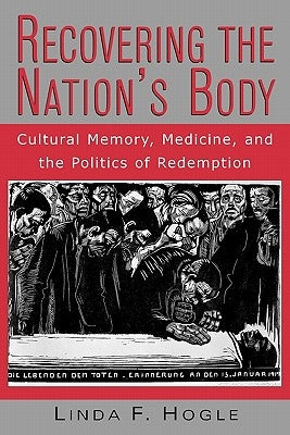 Recovering the Nation's Body: Cultural Memory, Medicine, and the Politics of Redemption by Hogle, Linda F.