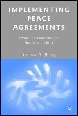 Implementing Peace Agreements: Lessons from Mozambique, Angola, and Liberia by Bekoe, D.