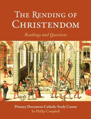 The Rending of Christendom: A Primary Document Catholic Study Guide by Campbell, Phillip