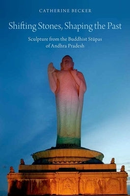 Shifting Stones, Shaping the Past: Sculpture from the Buddhist Stupas of Andhra Pradesh by Becker, Catherine