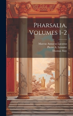 Pharsalia, Volumes 1-2 by Lucanus, Marcus Annaeus