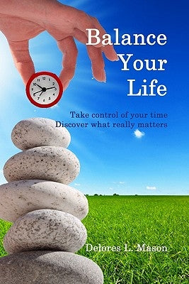 Balance Your Life: Take control of your time, Discover what really matters by Mason, Delores L.