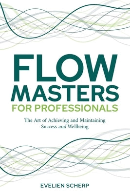 FlowMasters for Professionals: The Art of Achieving and Maintaining Success and Wellbeing by Scherp, Evelien