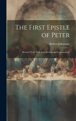 The First Epistle of Peter: Revised Text, With Introduction and Commentary by Johnstone, Robert