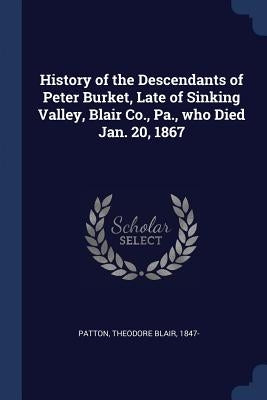History of the Descendants of Peter Burket, Late of Sinking Valley, Blair Co., Pa., who Died Jan. 20, 1867 by Patton, Theodore Blair