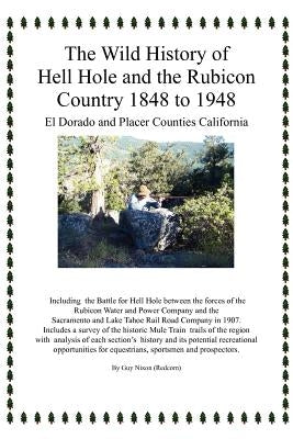 The Wild History of Hell Hole and the Rubicon Country 1848 to 1948: El Dorado and Placer Counties California by Nixon, Guy (Redcorn)