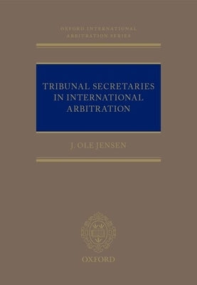 Tribunal Secretaries in International Arbitration by Jensen, J. Ole