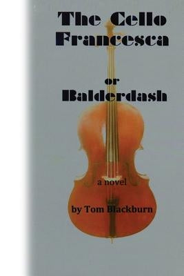 The Cello Francesca, or, Balderdash by Blackburn, Tom