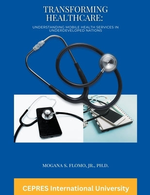 Transforming Healthcare: Understanding Mobile Health Services in Underdeveloped Nations by Flomo, Mogana S., Jr.