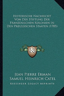 Historische Nachricht Von Der Stiftung Der Franzosischen Kolonien In Den Preussischen Staaten (1785) by Erman, Jean Pierre