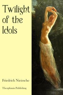 Twilight of the Idols by Nietzsche, Friedrich