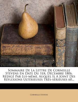 Sommaire De La Lettre De Corneille Stevens En Date Du 1er. Décembre 1806, Rédigé Par Lui-même, Auquel Il A Joint Des Réflexions Ultérieuses Très-série by Stevens, Corneille
