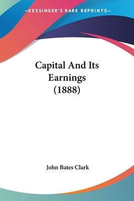 Capital And Its Earnings (1888) by Clark, John Bates