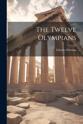 The Twelve Olympians by Seltman, Charles