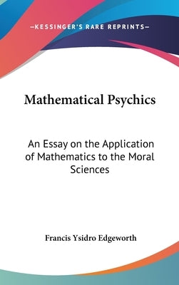 Mathematical Psychics: An Essay on the Application of Mathematics to the Moral Sciences by Edgeworth, Francis Ysidro