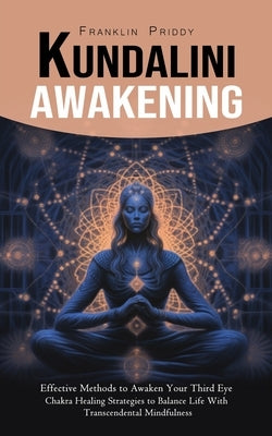 Kundalini Awakening: Effective Methods to Awaken Your Third Eye (Chakra Healing Strategies to Balance Life With Transcendental Mindfulness) by Priddy, Franklin