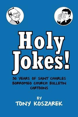 Holy Jokes!: Thirty Years of Saint Charles Borromeo Church Bulletin Cartoons by Koszarek, Tony