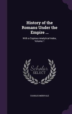 History of the Romans Under the Empire ...: With a Copious Analytical Index, Volume 1 by Merivale, Charles