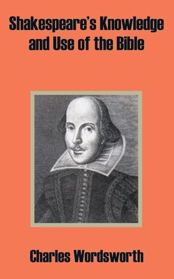 Shakespeare's Knowledge and Use of the Bible by Wordsworth, Charles