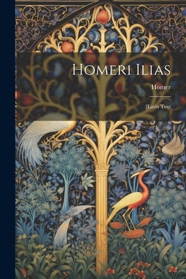 Homeri Ilias: [Latin Text by Homer