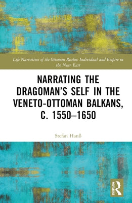 Narrating the Dragoman's Self in the Veneto-Ottoman Balkans, c. 1550-1650 by HanÃ, Stefan