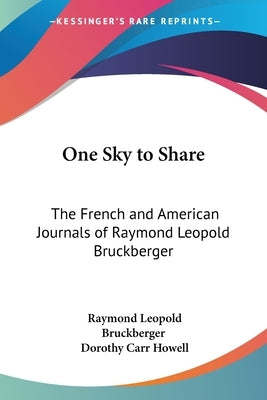 One Sky to Share: The French and American Journals of Raymond Leopold Bruckberger by Bruckberger, Raymond Leopold