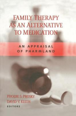 Family Therapy as an Alternative to Medication: An Appraisal of Pharmland by Prosky, Phoebe S.