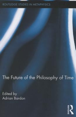 The Future of the Philosophy of Time by Bardon, Adrian