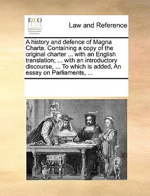 A History and Defence of Magna Charta. Containing a Copy of the Original Charter ... with an English Translation; ... with an Introductory Discourse, by Multiple Contributors