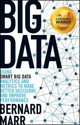 Big Data: Using Smart Big Data, Analytics and Metrics to Make Better Decisions and Improve Performance by Marr, Bernard