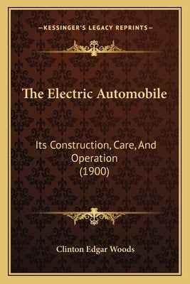 The Electric Automobile: Its Construction, Care, and Operation (1900) by Woods, Clinton Edgar