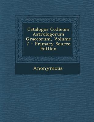 Catalogus Codicum Astrologorum Graecorum, Volume 7 - Primary Source Edition by Anonymous