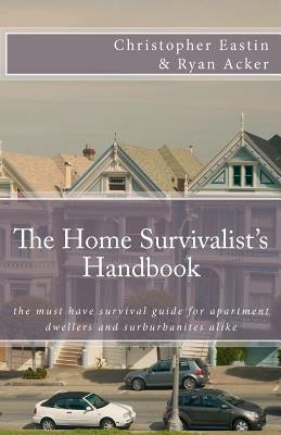 The Home Survivalist's Handbook: The must have survival guide for apartment dwellers and suburbanites alike. by Acker, Ryan