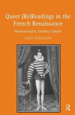 Queer (Re)Readings in the French Renaissance: Homosexuality, Gender, Culture by Ferguson, Gary