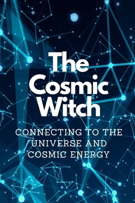The Cosmic Witch: Connecting to the Universe and Cosmic Energy by Callaghan, Nichole