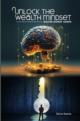 Unlock the Wealth Mindset: Master Money Habits by Saxena, Reena