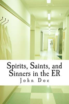 Spirits, Saints, and Sinners in the ER: Real stories of the ER by Doe, John
