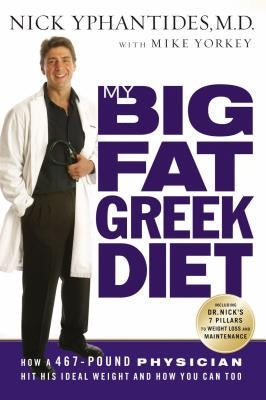 My Big Fat Greek Diet: How a 467-Pound Physician Hit His Ideal Weight and How You Can Too by Yphantides, Nick