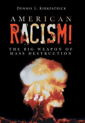 American Racism!: The Big Weapon of Mass Destruction by Kirkpatrick, Dennis L.
