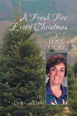 A Fresh Tree Every Christmas: A Love Story by Cacchio, Dorothy