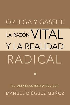 Ortega y Gasset. La Razon Vital y La Realidad Radical by Dieguez Munoz, Manuel